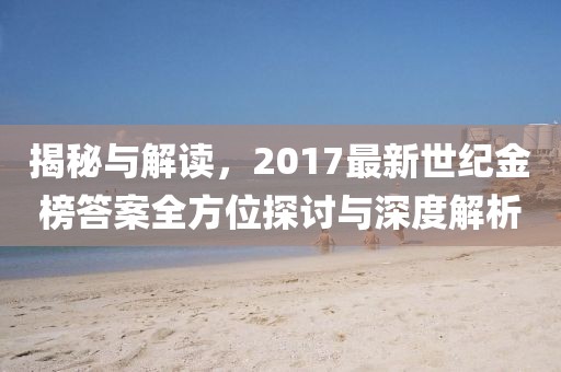 揭秘与解读，2017最新世纪金榜答案全方位探讨与深度解析