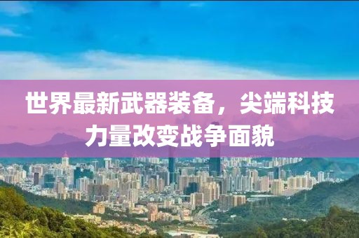 世界最新武器装备，尖端科技力量改变战争面貌