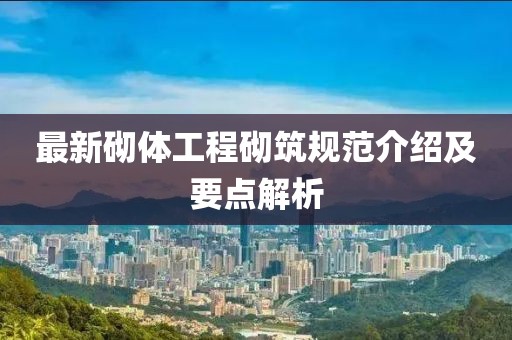 最新砌体工程砌筑规范介绍及要点解析