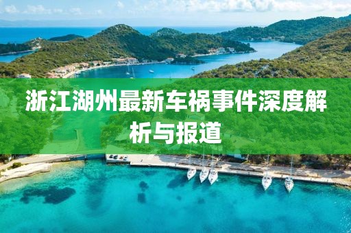 浙江湖州最新车祸事件深度解析与报道