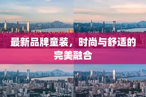 最新品牌童装，时尚与舒适的完美融合