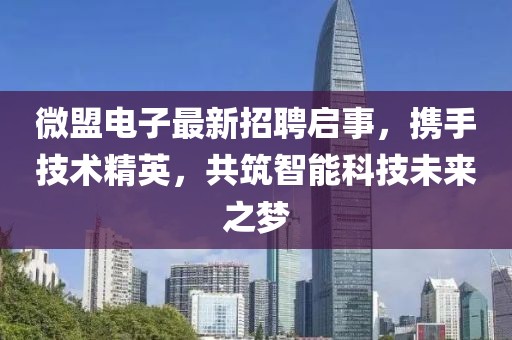 微盟电子最新招聘启事，携手技术精英，共筑智能科技未来之梦