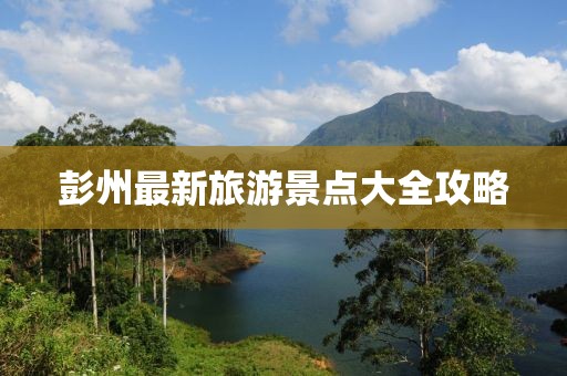 彭州最新旅游景点大全攻略