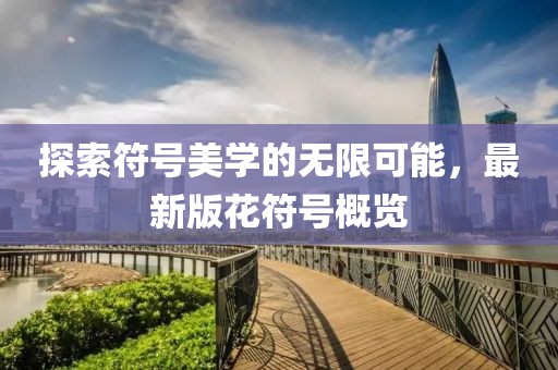 探索符号美学的无限可能，最新版花符号概览