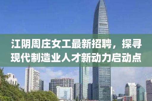 江阴周庄女工最新招聘，探寻现代制造业人才新动力启动点