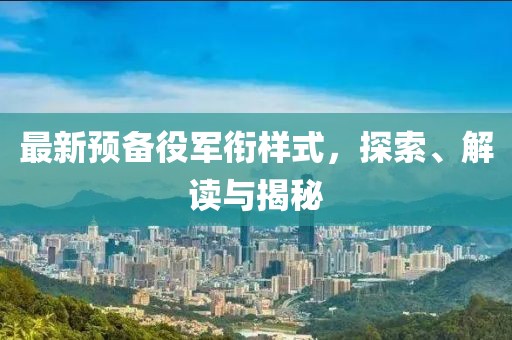 最新预备役军衔样式，探索、解读与揭秘