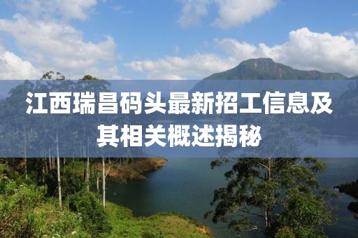 江西瑞昌码头最新招工信息及其相关概述揭秘