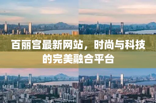 百丽宫最新网站，时尚与科技的完美融合平台