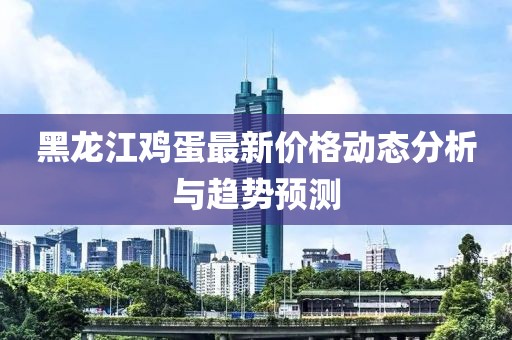 黑龙江鸡蛋最新价格动态分析与趋势预测