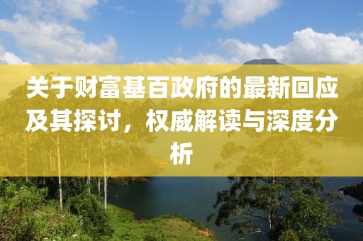 关于财富基百政府的最新回应及其探讨，权威解读与深度分析