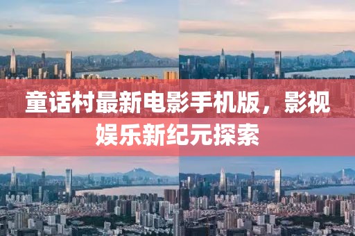 童话村最新电影手机版，影视娱乐新纪元探索
