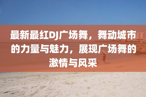 最新最红DJ广场舞，舞动城市的力量与魅力，展现广场舞的激情与风采