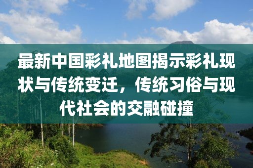 最新中国彩礼地图揭示彩礼现状与传统变迁，传统习俗与现代社会的交融碰撞