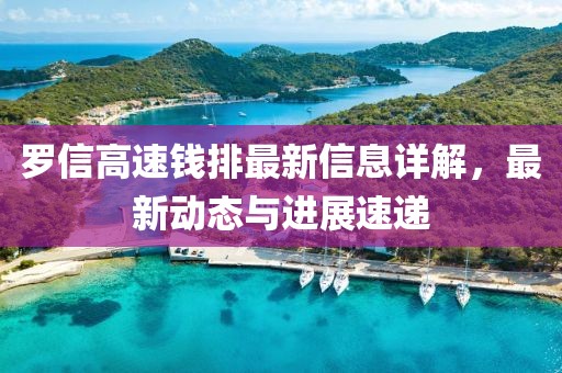 罗信高速钱排最新信息详解，最新动态与进展速递