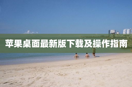 苹果桌面最新版下载及操作指南