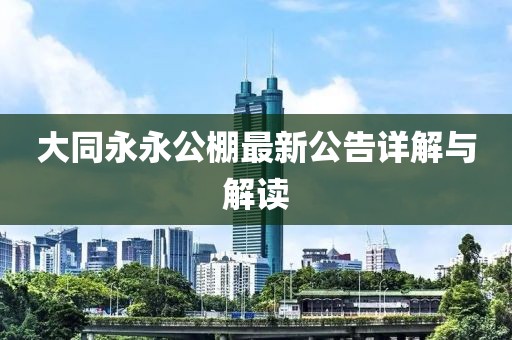 大同永永公棚最新公告详解与解读