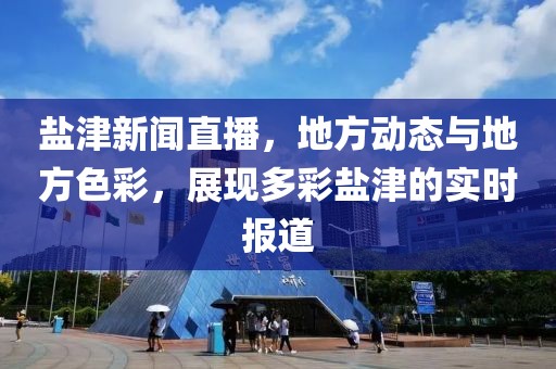 盐津新闻直播，地方动态与地方色彩，展现多彩盐津的实时报道