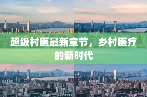 超级村医最新章节，乡村医疗的新时代