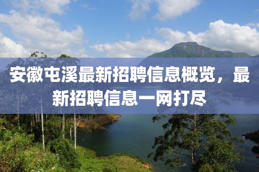 安徽屯溪最新招聘信息概览，最新招聘信息一网打尽
