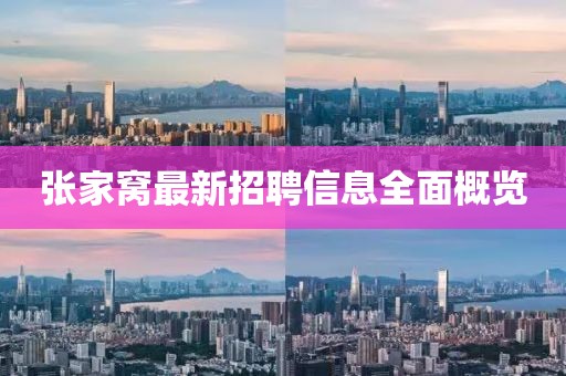张家窝最新招聘信息全面概览