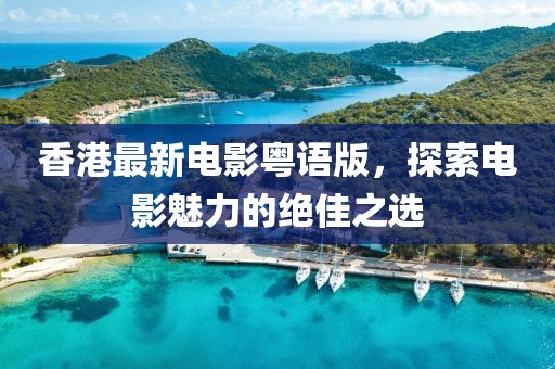 香港最新电影粤语版，探索电影魅力的绝佳之选