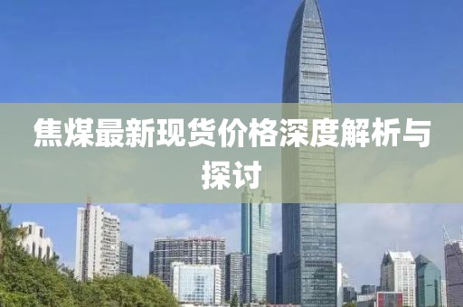 焦煤最新现货价格深度解析与探讨