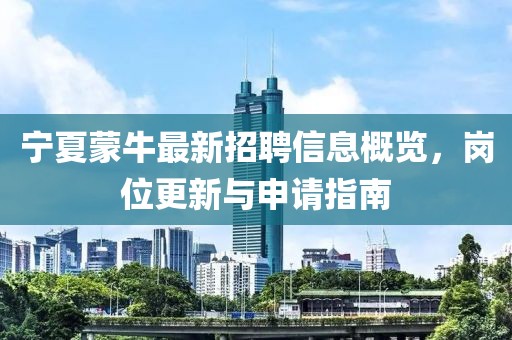 宁夏蒙牛最新招聘信息概览，岗位更新与申请指南