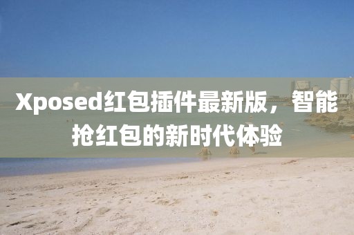 Xposed红包插件最新版，智能抢红包的新时代体验