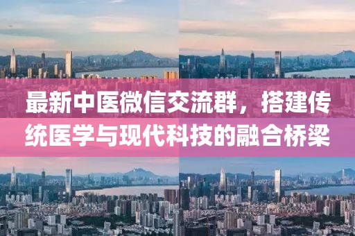 最新中医微信交流群，搭建传统医学与现代科技的融合桥梁