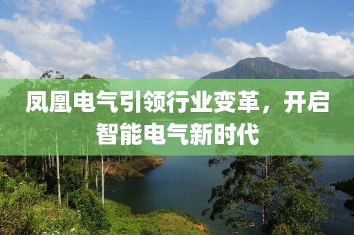 凤凰电气引领行业变革，开启智能电气新时代