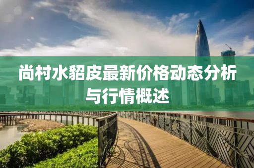 尚村水貂皮最新价格动态分析与行情概述