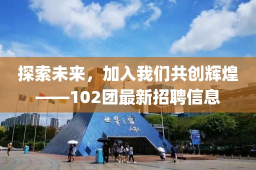 探索未来，加入我们共创辉煌——102团最新招聘信息
