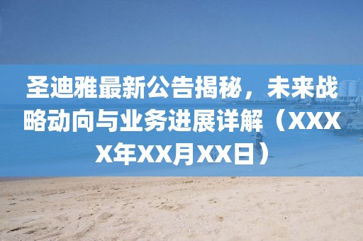 圣迪雅最新公告揭秘，未来战略动向与业务进展详解（XXXX年XX月XX日）