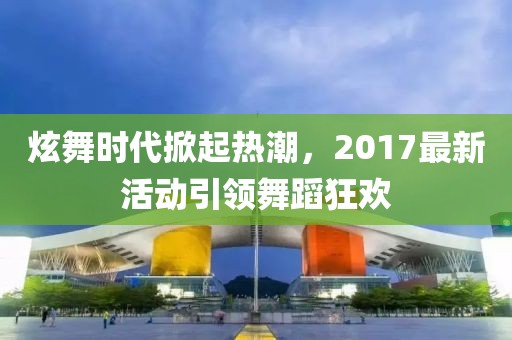 炫舞时代掀起热潮，2017最新活动引领舞蹈狂欢