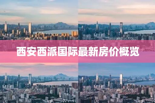西安西派国际最新房价概览