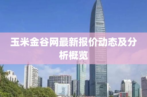 玉米金谷网最新报价动态及分析概览
