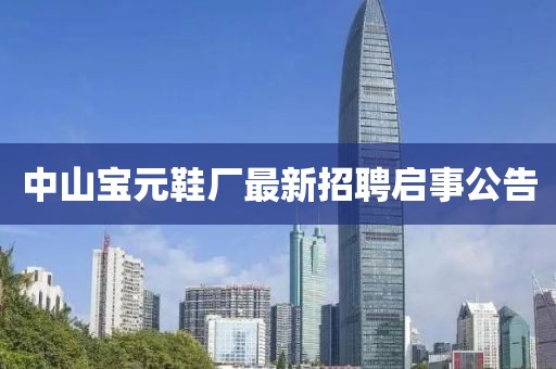 中山宝元鞋厂最新招聘启事公告