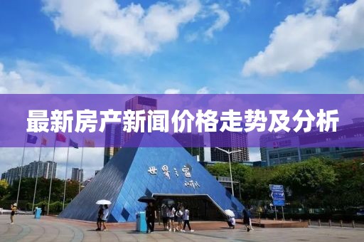 最新房产新闻价格走势及分析