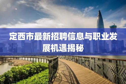 定西市最新招聘信息与职业发展机遇揭秘