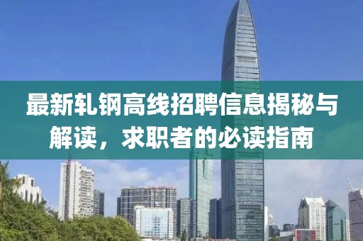 最新轧钢高线招聘信息揭秘与解读，求职者的必读指南
