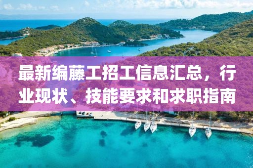 最新编藤工招工信息汇总，行业现状、技能要求和求职指南