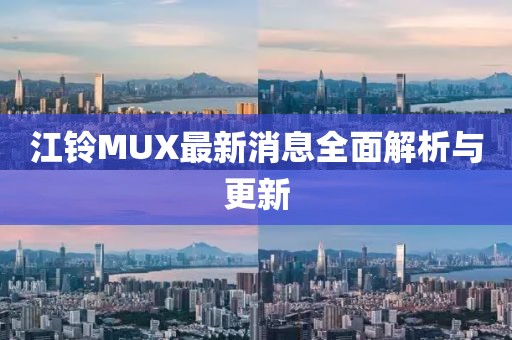 江铃MUX最新消息全面解析与更新