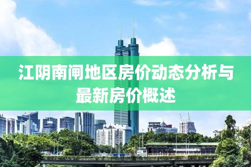 江阴南闸地区房价动态分析与最新房价概述