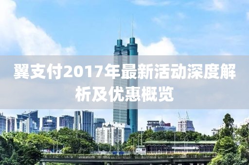翼支付2017年最新活动深度解析及优惠概览