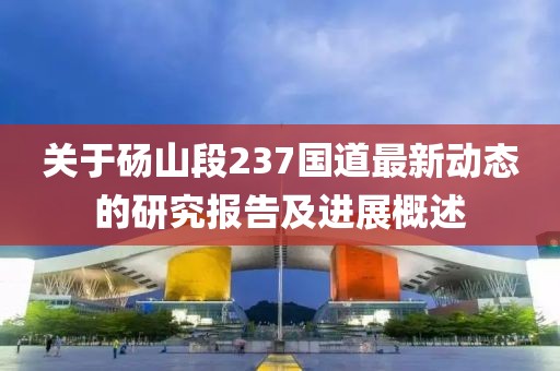 关于砀山段237国道最新动态的研究报告及进展概述