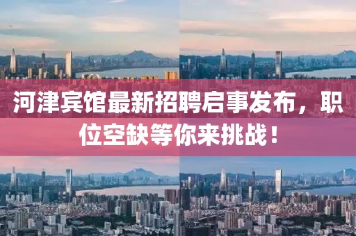 河津宾馆最新招聘启事发布，职位空缺等你来挑战！