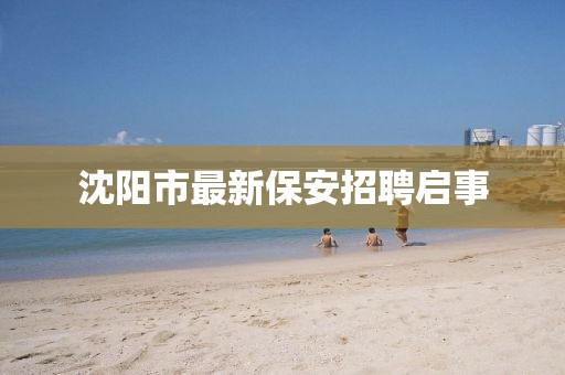 沈阳市最新保安招聘启事