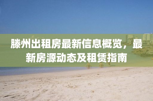 滕州出租房最新信息概览，最新房源动态及租赁指南