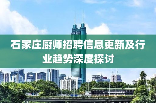 石家庄厨师招聘信息更新及行业趋势深度探讨