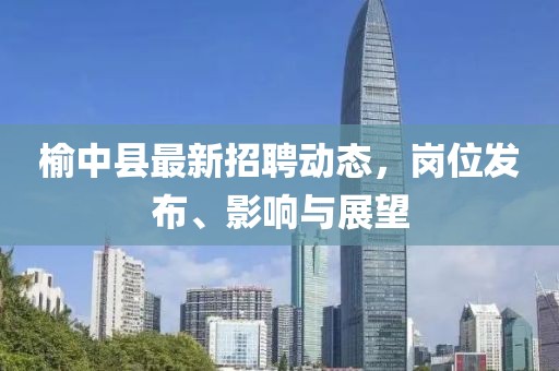 榆中县最新招聘动态，岗位发布、影响与展望